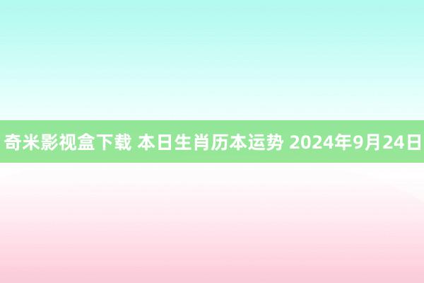 奇米影视盒下载 本日生肖历本运势 2024年9月24日