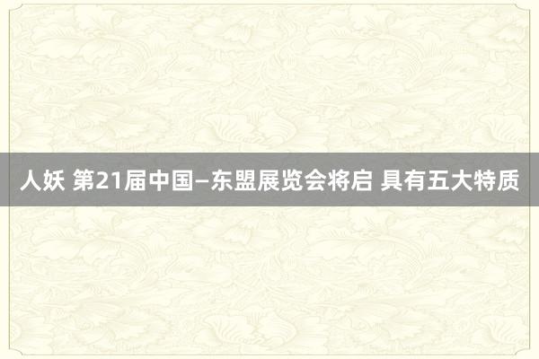 人妖 第21届中国—东盟展览会将启 具有五大特质