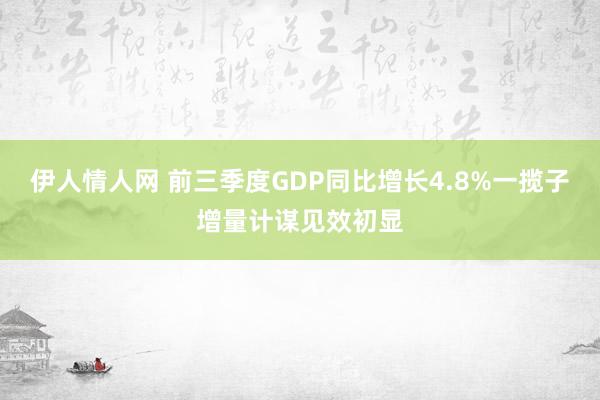 伊人情人网 前三季度GDP同比增长4.8%一揽子增量计谋见效初显