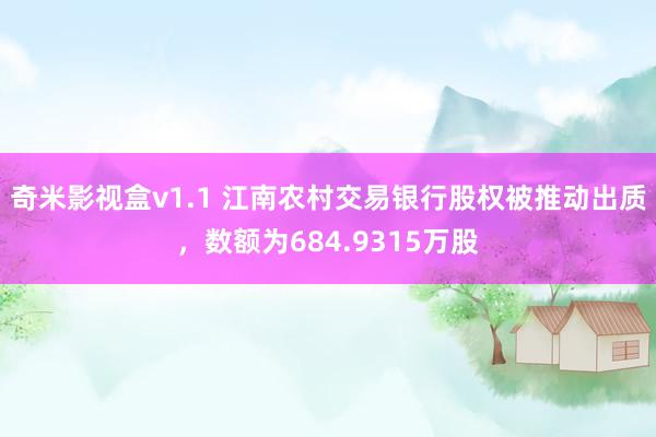 奇米影视盒v1.1 江南农村交易银行股权被推动出质，数额为684.9315万股