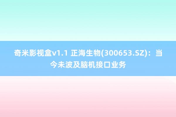 奇米影视盒v1.1 正海生物(300653.SZ)：当今未波及脑机接口业务