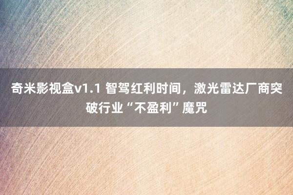 奇米影视盒v1.1 智驾红利时间，激光雷达厂商突破行业“不盈利”魔咒