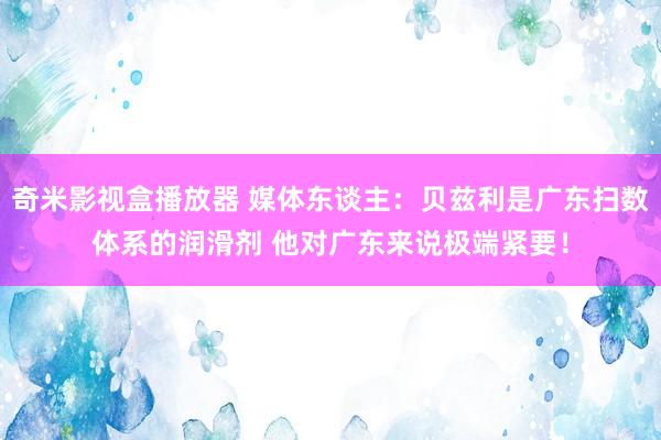 奇米影视盒播放器 媒体东谈主：贝兹利是广东扫数体系的润滑剂 他对广东来说极端紧要！