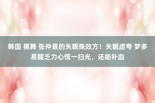韩国 裸舞 张仲景的失眠殊效方！失眠虚夸 梦多易醒乏力心慌一扫光，还能补血