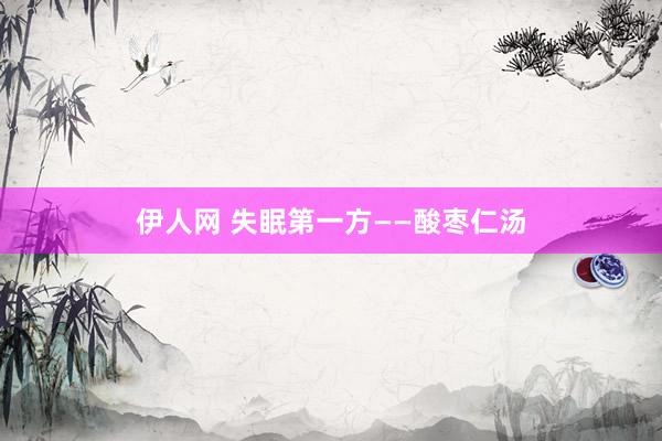 伊人网 失眠第一方——酸枣仁汤