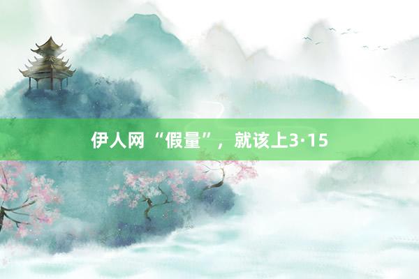 伊人网 “假量”，就该上3·15