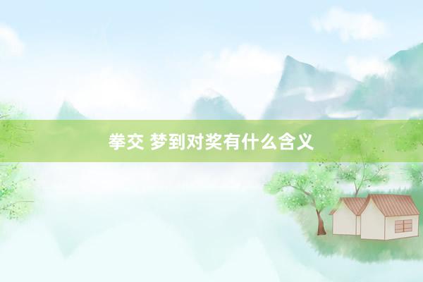 拳交 梦到对奖有什么含义