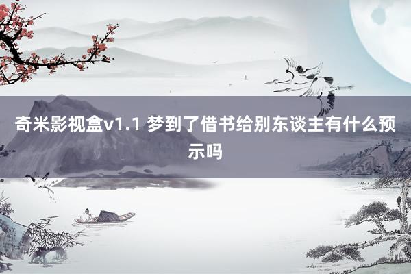 奇米影视盒v1.1 梦到了借书给别东谈主有什么预示吗