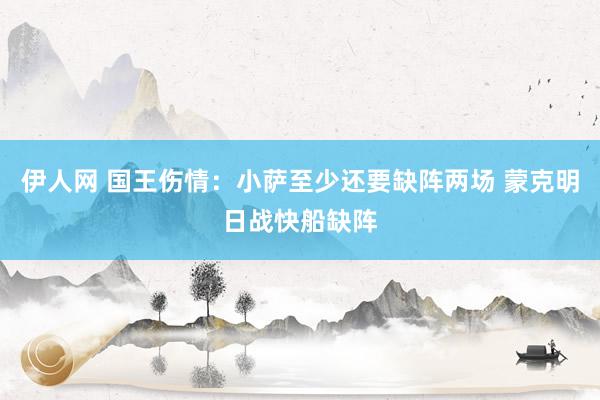 伊人网 国王伤情：小萨至少还要缺阵两场 蒙克明日战快船缺阵