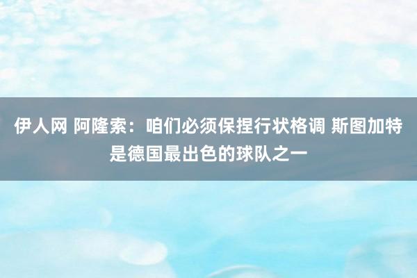 伊人网 阿隆索：咱们必须保捏行状格调 斯图加特是德国最出色的球队之一