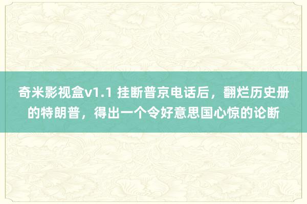 奇米影视盒v1.1 挂断普京电话后，翻烂历史册的特朗普，得出一个令好意思国心惊的论断