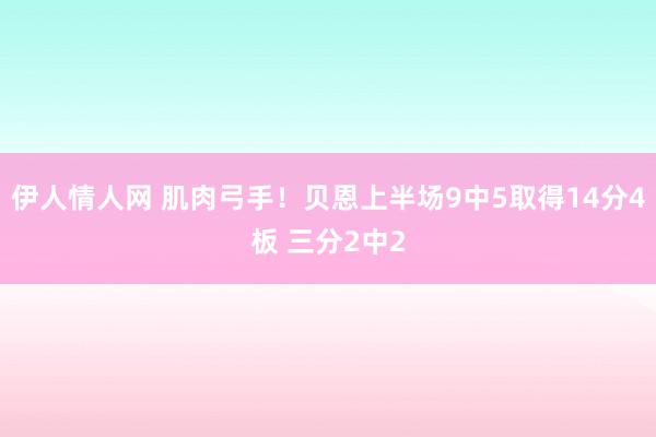 伊人情人网 肌肉弓手！贝恩上半场9中5取得14分4板 三分2中2