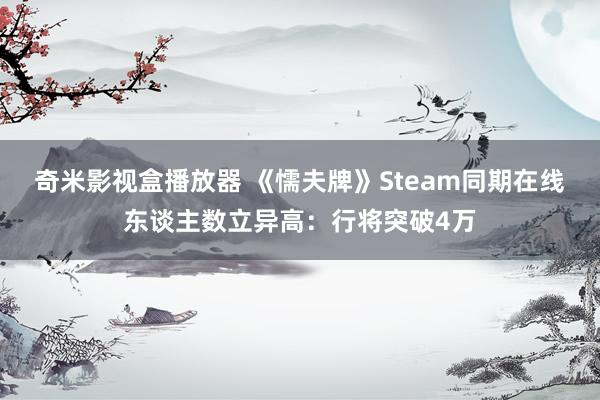 奇米影视盒播放器 《懦夫牌》Steam同期在线东谈主数立异高：行将突破4万