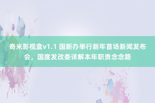 奇米影视盒v1.1 国新办举行新年首场新闻发布会，国度发改委详解本年职责念念路