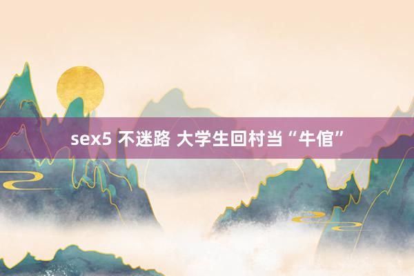 sex5 不迷路 大学生回村当“牛倌”