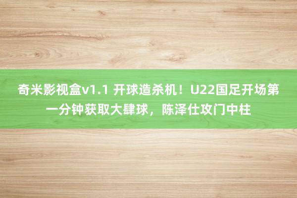奇米影视盒v1.1 开球造杀机！U22国足开场第一分钟获取大肆球，陈泽仕攻门中柱