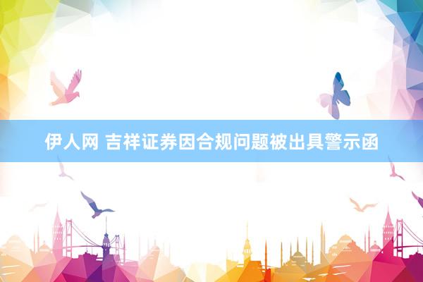 伊人网 吉祥证券因合规问题被出具警示函