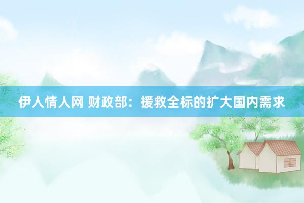 伊人情人网 财政部：援救全标的扩大国内需求