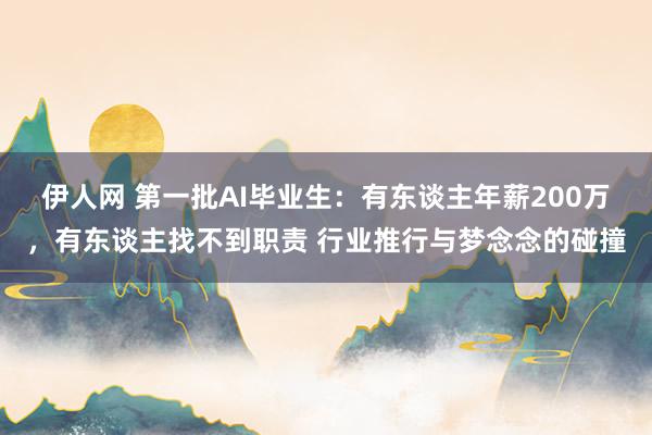 伊人网 第一批AI毕业生：有东谈主年薪200万，有东谈主找不到职责 行业推行与梦念念的碰撞