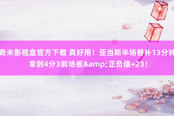 奇米影视盒官方下载 真好用！亚当斯半场替补13分钟 拿到4分3前场板&正负值+23！