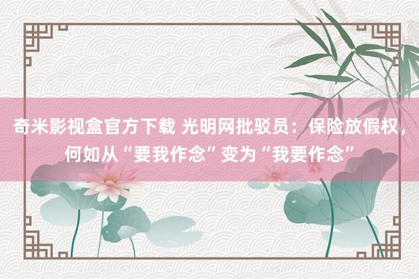 奇米影视盒官方下载 光明网批驳员：保险放假权，何如从“要我作念”变为“我要作念”