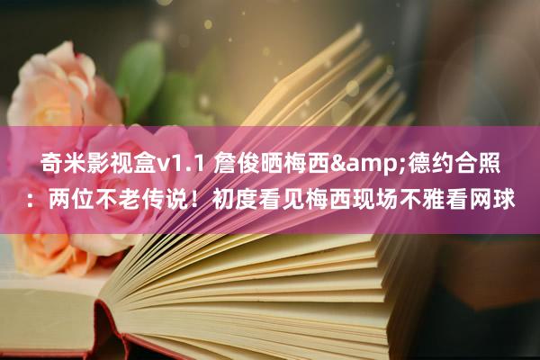 奇米影视盒v1.1 詹俊晒梅西&德约合照：两位不老传说！初度看见梅西现场不雅看网球