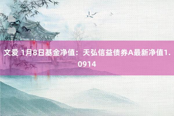 文爱 1月8日基金净值：天弘信益债券A最新净值1.0914