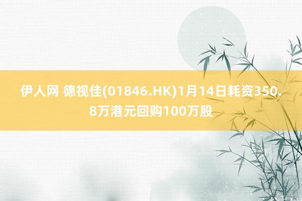 伊人网 德视佳(01846.HK)1月14日耗资350.8万港元回购100万股