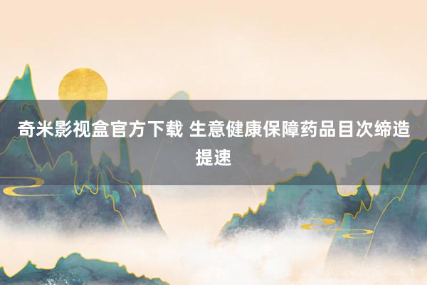 奇米影视盒官方下载 生意健康保障药品目次缔造提速