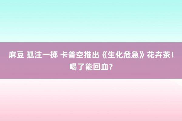 麻豆 孤注一掷 卡普空推出《生化危急》花卉茶！喝了能回血？