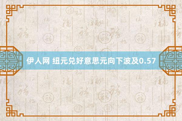 伊人网 纽元兑好意思元向下波及0.57