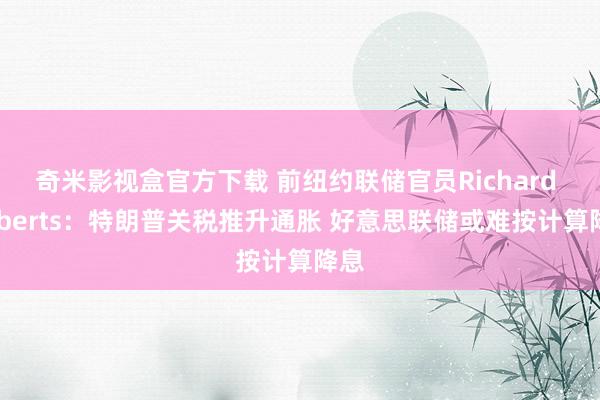 奇米影视盒官方下载 前纽约联储官员Richard Roberts：特朗普关税推升通胀 好意思联储或难按计算降息