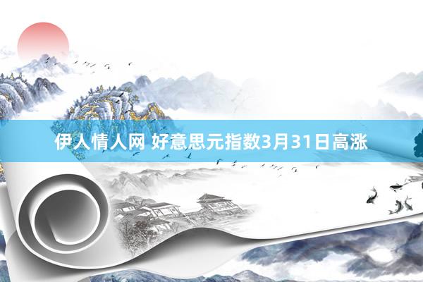 伊人情人网 好意思元指数3月31日高涨