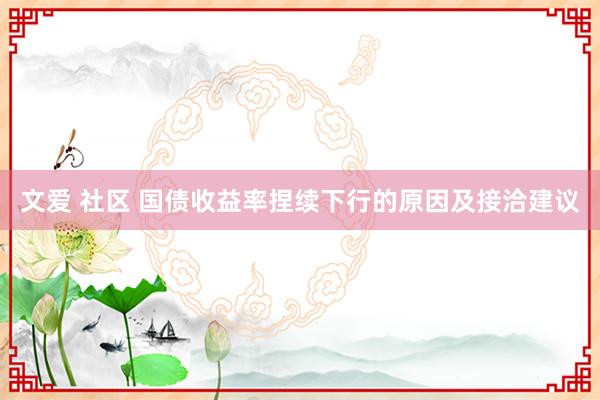 文爱 社区 国债收益率捏续下行的原因及接洽建议