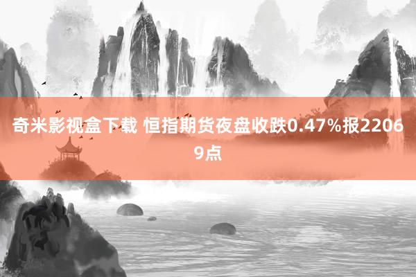 奇米影视盒下载 恒指期货夜盘收跌0.47%报22069点