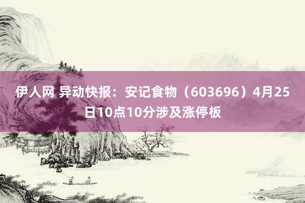 伊人网 异动快报：安记食物（603696）4月25日10点10分涉及涨停板