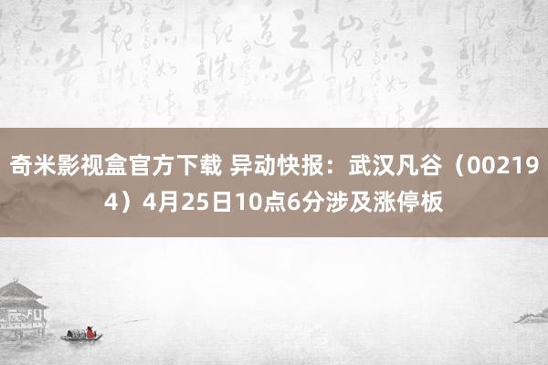 奇米影视盒官方下载 异动快报：武汉凡谷（002194）4月25日10点6分涉及涨停板