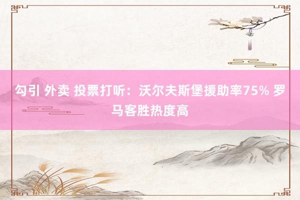 勾引 外卖 投票打听：沃尔夫斯堡援助率75% 罗马客胜热度高
