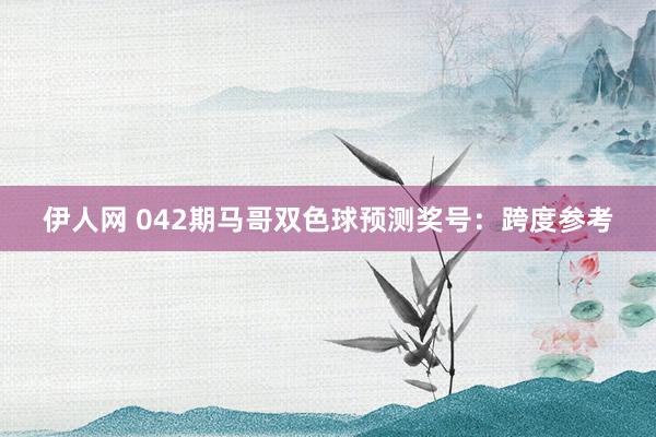 伊人网 042期马哥双色球预测奖号：跨度参考