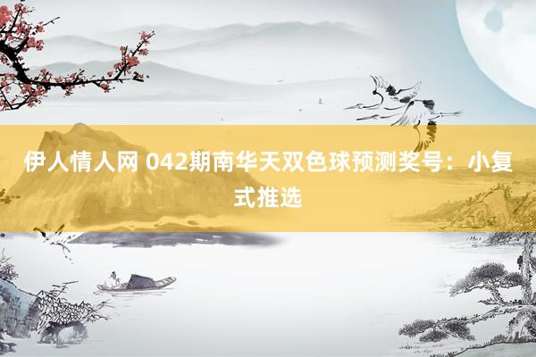 伊人情人网 042期南华天双色球预测奖号：小复式推选